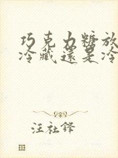 巧克力糖放冰箱冷藏还是冷冻