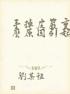 手掉皮严重是什么原因引起的