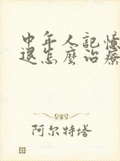 中年人记忆力减退怎么治疗