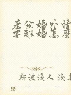 老公婚外情执意要离婚怎么挽回