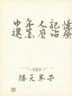 中年人记忆力减退怎么治疗