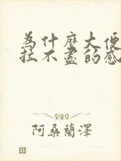 为什么大便总有拉不尽的感觉