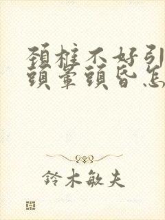 颈椎不好引起的头晕头昏怎么治疗吃什么药