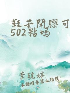 鞋子开胶可以用502粘吗