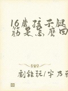 16岁孩子腿抽筋是怎么回事