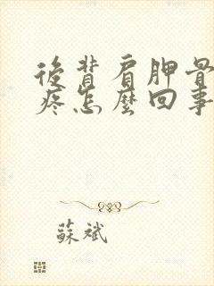 后背肩胛骨那块疼怎么回事