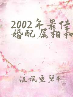 2002年最佳婚配属相和属相