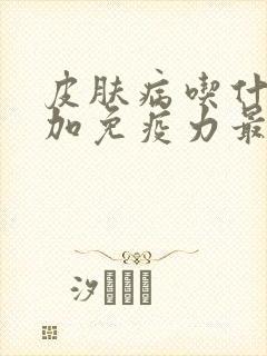 皮肤病吃什么增加免疫力最快