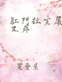 肛门拉完屎又痒又疼