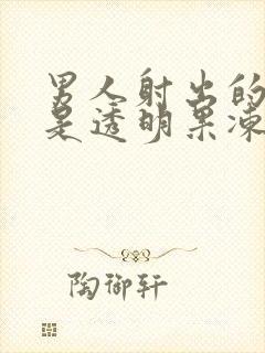 男人射出的精子是透明果冻状什么原因