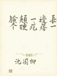 脸颊一边长了一个硬疙瘩一按就疼