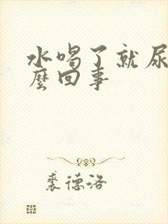 水喝了就尿多怎么回事