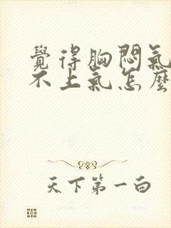 觉得胸闷气短喘不上气怎么回事