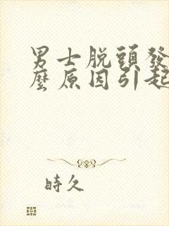 男士脱头发是什么原因引起的