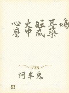 心火旺耳鸣吃什么中成药