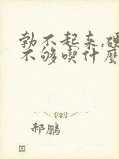 勃不起来,硬度不够吃什么药?