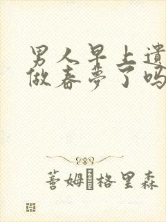 男人早上遗精是做春梦了吗