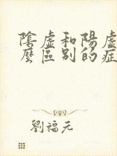 阴虚和阳虚有什么区别的症状怎么治疗