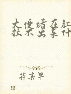 大便堵在肛门口拉不出来什么原因