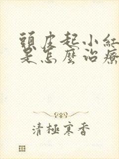 头皮起小红疙瘩是怎么治疗