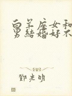 白羊座女和水瓶男结婚好不好