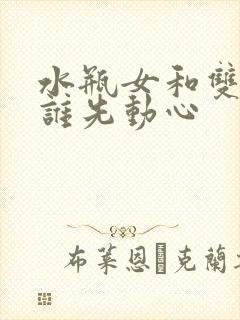 水瓶女和双子男谁先动心