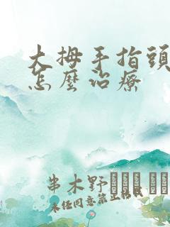 大拇手指头麻木怎么治疗