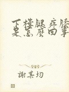 下楼腿疼膝盖疼是怎么回事