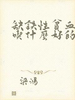 缺铁性贫血食补吃什么好的快