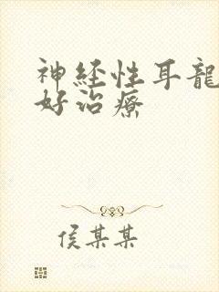 神经性耳龙聋最好治疗