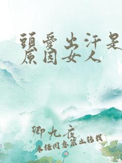 头爱出汗是什么原因女人