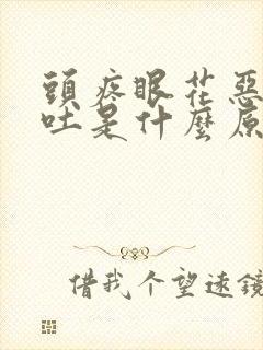 头疼眼花恶心想吐是什么原因