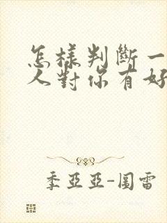 怎样判断一个男人对你有好感