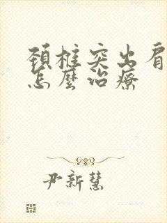 颈椎突出肩膀疼怎么治疗