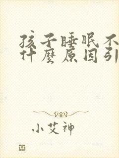 孩子睡眠不好是什么原因引起的