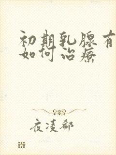 初期乳腺有结节如何治疗