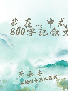 我在…中成长,800字记叙文,九年级