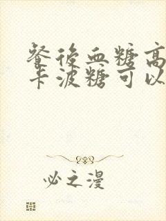 餐后血糖高用阿卡波糖可以吗