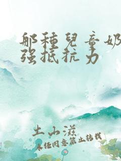 那种儿童奶粉增强抵抗力