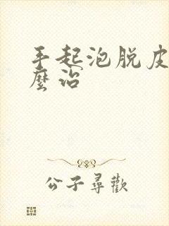 手起泡脱皮痒怎么治