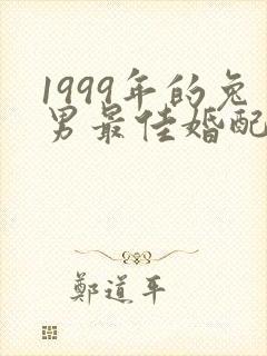 1999年的兔男最佳婚配属相是什么