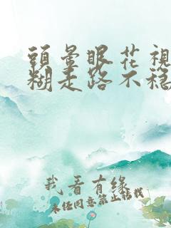 头晕眼花视物模糊走路不稳是什么病