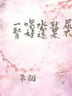 一喝水就尿多是肾好还是不好