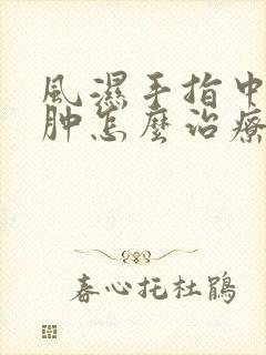 风湿手指中关节肿怎么治疗