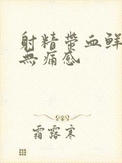 射精带血鲜红色无痛感