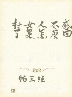 对女人不感兴趣了是怎么回事