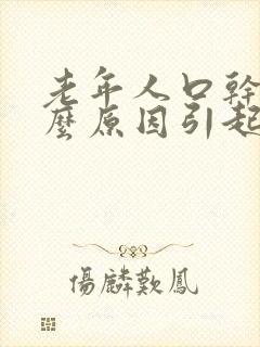 老年人口干是什么原因引起的?