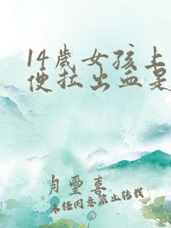 14岁女孩上大便拉出血是什么原因