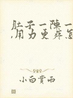 肚子一阵一阵痛,用力更疼怎么回事