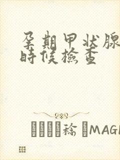 孕期甲状腺什么时候检查